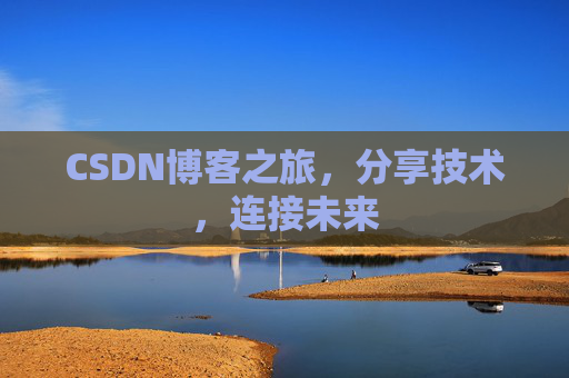 CSDN博客之旅，分享技术，连接未来